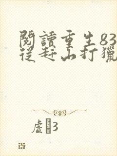 阅读重生83:从赶山打猎开始发家致富