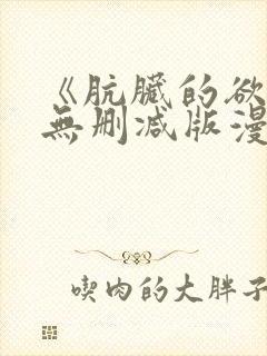 《肮脏的欲漫》无删减版漫画