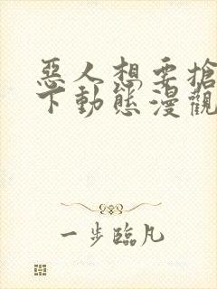 恶人想要抢救一下动态漫观看