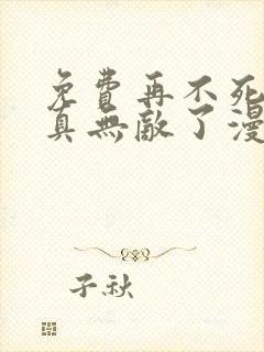 免费再不死我就真无敌了漫画