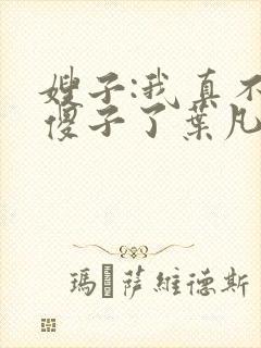 嫂子:我真不是傻子了叶凡