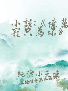 小说:《亿万盛宠只为你》