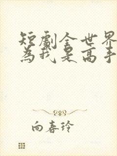 短剧全世界都以为我是高手免费观看