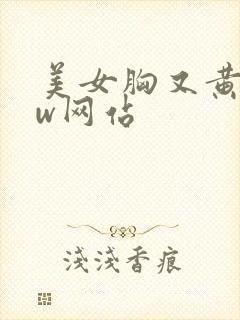 美女胸又黄又ww网站
