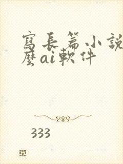 写长篇小说用什么ai软件