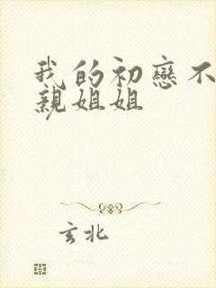 我的初恋不是我亲姐姐