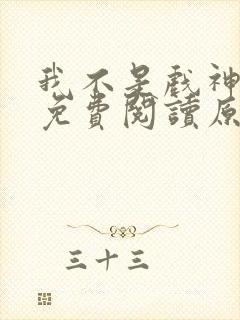 我不是戏神小说免费阅读原文