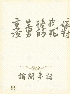 重生后我嫁给了渣男的死对头在线读