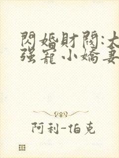 闪婚财阀:大叔强宠小娇妻小说