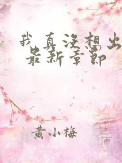 我真没想出名啊 最新章节