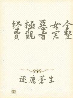 终极恶女全集免费观看完整版