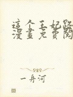 这个王妃路子野漫画免费阅读全文