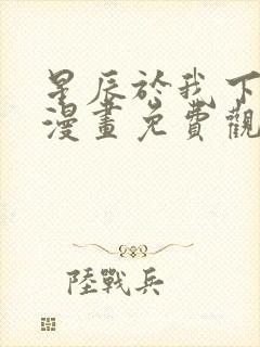 星辰于我下拉式漫画免费观看