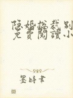 隐婚总裁别太坏免费阅读小说