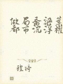 做局乔梁叶心仪都市沉浮权欲场风云