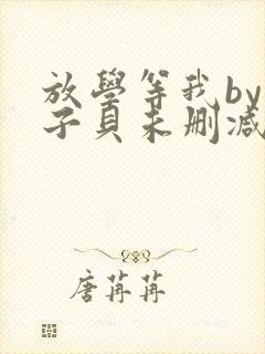 放学等我by酱子贝未删减免费阅读