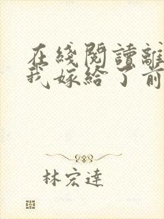 在线阅读离婚后我嫁给了前夫死对头