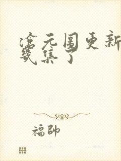 沧元图更新到第几集了