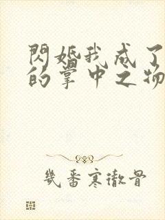 闪婚我成了大佬的掌中之物短剧免费观看