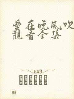 爱在晚风吹免费观看全集