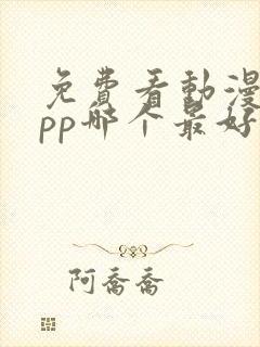 免费看动漫的app哪个最好用