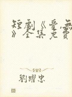 短剧《爱,无期》全集免费观看