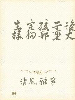 生完孩子后怎么样胸部变大