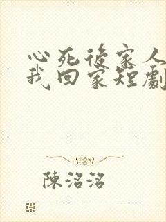 心死后家人跪求我回家短剧全集