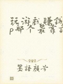 玩游戏赚钱app哪个最靠谱