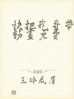 快把我哥带走2动画免费