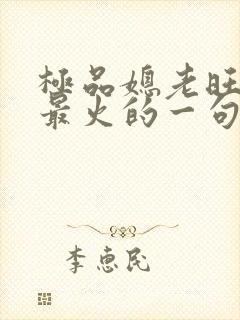 极品媳老旺秦雨最火的一句