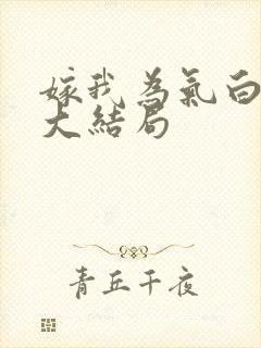 嫁我为气白月光大结局