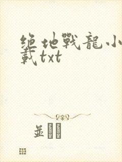 绝地战龙小说下载txt