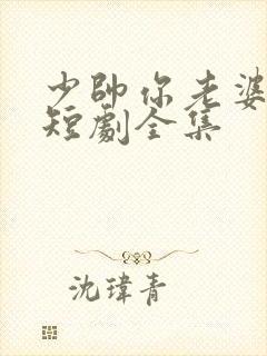 少帅你老婆又跑短剧全集