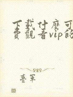 下载什么可以免费观看vip的