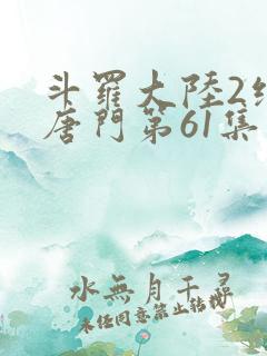 斗罗大陆2绝世唐门第61集