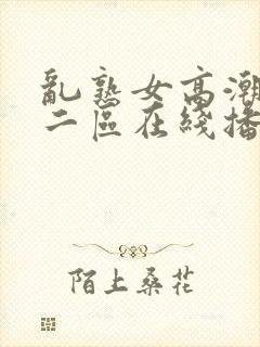 乱熟女高潮一区二区在线播放免费