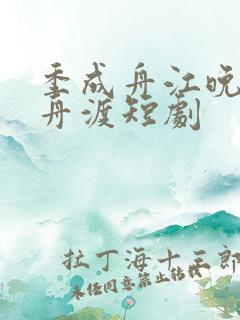 季成舟江晚自有舟渡短剧