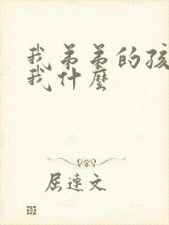 我弟弟的孩子叫我什么