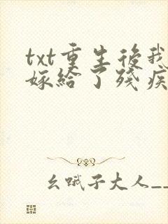 txt重生后我嫁给了残疾大佬