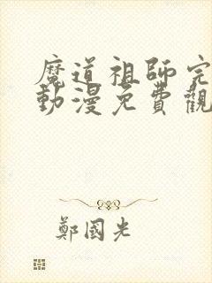 魔道祖师完结篇动漫免费观看全集完整