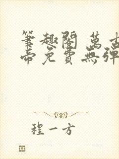 笔趣阁 万古神帝免费无弹窗阅读