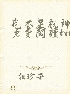 我不是戏神小说免费阅读txt下载