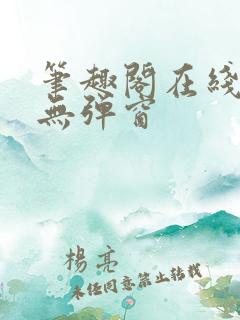 笔趣阁在线阅读无弹窗