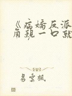 《病娇反派,主角亲一口就老实了》