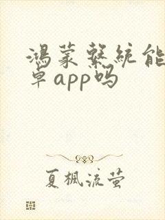 鸿蒙系统能装安卓app吗