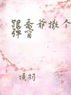 跟乔爷撒个娇无弹窗