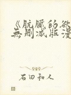 《肮脏的欲漫》无删减版漫画