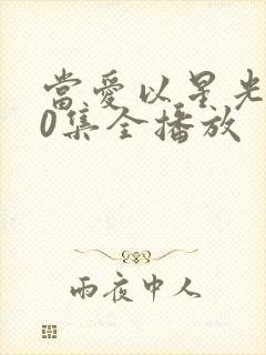 当爱以星光100集全播放