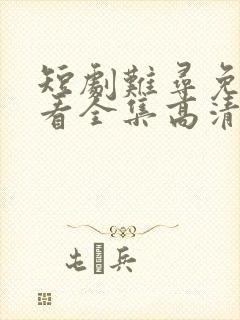 短剧难寻免费观看全集高清